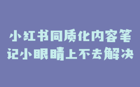 小红书同质化内容笔记小眼睛上不去解决