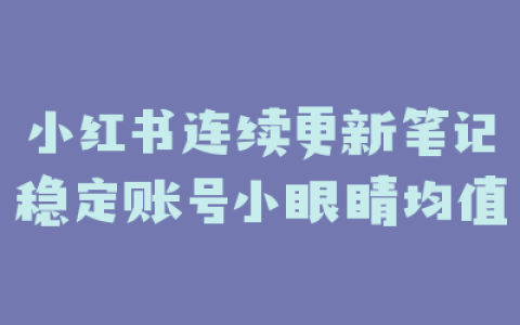 小红书连续更新笔记稳定账号小眼睛均值
