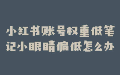 小红书账号权重低笔记小眼睛偏低怎么办
