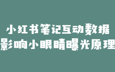 小红书笔记互动数据影响小眼睛曝光原理