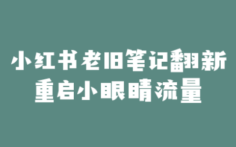 小红书老旧笔记翻新重启小眼睛流量