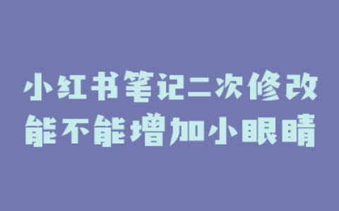 小红书笔记二次修改能不能增加小眼睛