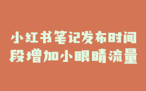 小红书笔记发布时间段增加小眼睛流量