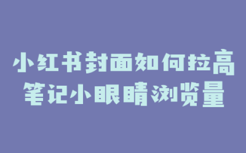 小红书封面如何拉高笔记小眼睛浏览量
