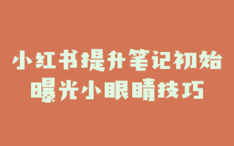 小红书提升笔记初始曝光小眼睛技巧