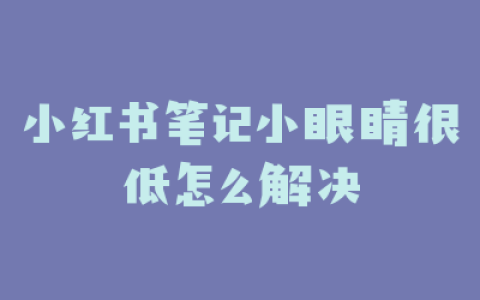 小红书笔记小眼睛很低怎么解决