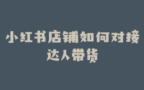 小红书店铺如何对接达人带货