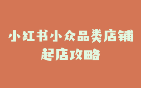 小红书小众品类店铺起店攻略