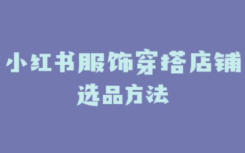 小红书服饰穿搭店铺选品方法