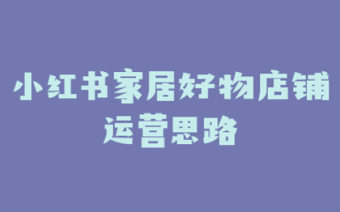 小红书家居好物店铺运营思路