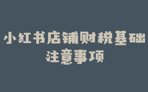 小红书店铺财税基础注意事项