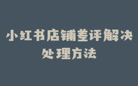 小红书店铺差评解决处理方法
