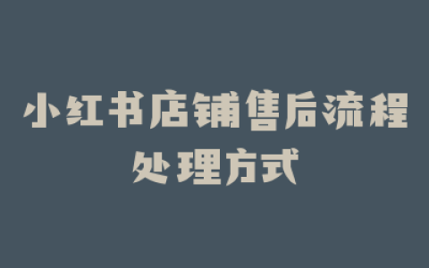 小红书店铺售后流程处理方式