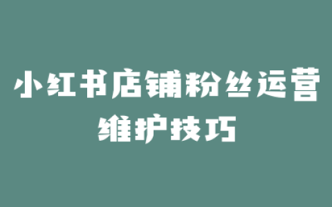 小红书店铺粉丝运营维护技巧