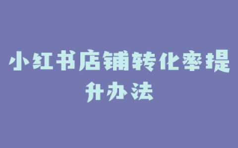 小红书店铺转化率提升办法