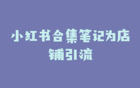 小红书合集笔记为店铺引流