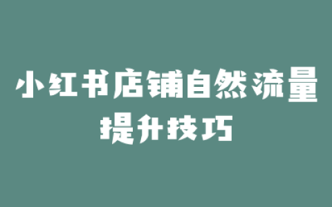 小红书店铺自然流量提升技巧