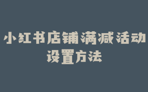 小红书店铺满减活动设置方法