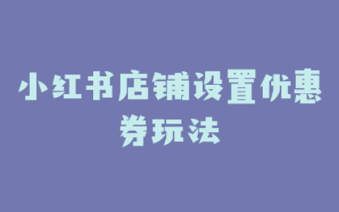 小红书店铺设置优惠券玩法