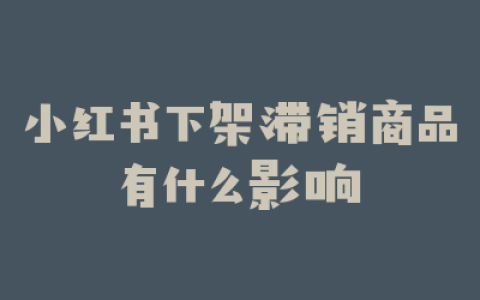 小红书下架滞销商品有什么影响