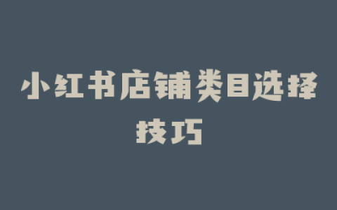 小红书店铺类目选择技巧