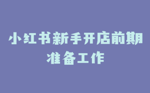 小红书新手开店前期准备工作