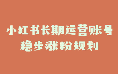 小红书长期运营账号稳步涨粉规划