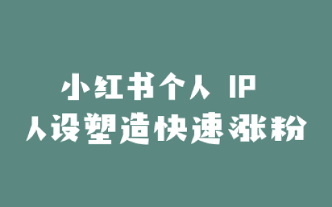 小红书个人 IP 人设塑造快速涨粉