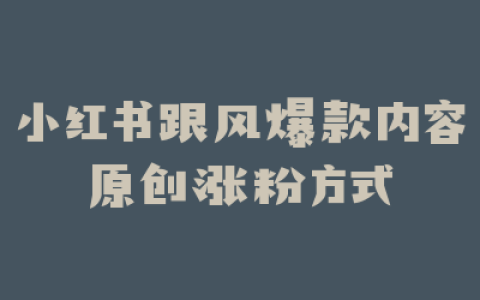 小红书跟风爆款内容原创涨粉方式