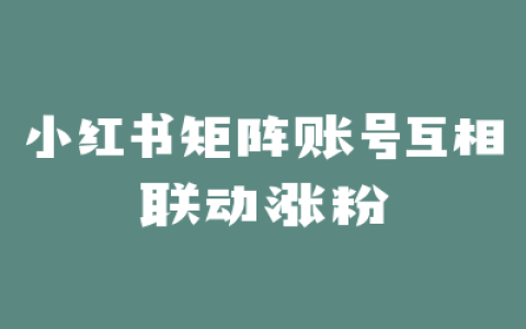 小红书矩阵账号互相联动涨粉