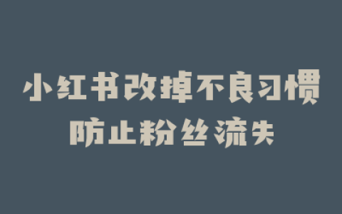 小红书改掉不良习惯防止粉丝流失