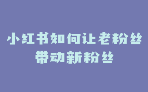 小红书如何让老粉丝带动新粉丝