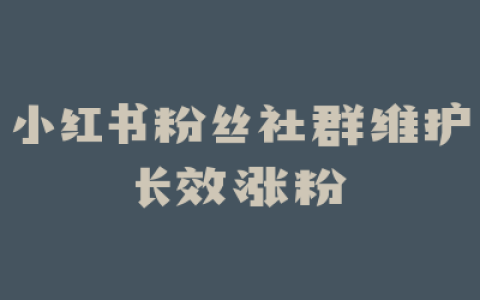 小红书粉丝社群维护长效涨粉
