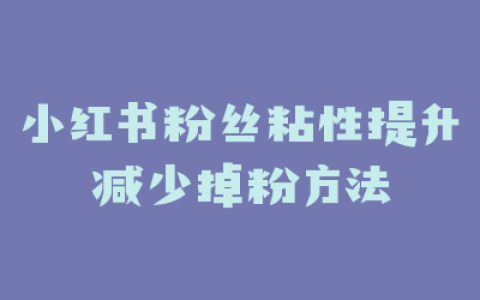 小红书粉丝粘性提升减少掉粉方法