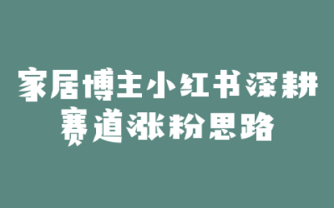 家居博主小红书深耕赛道涨粉思路