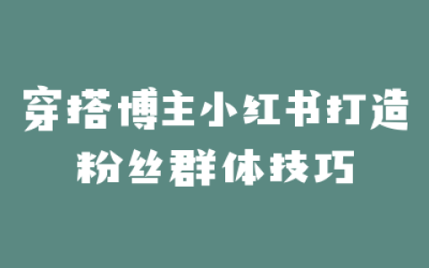 穿搭博主小红书打造粉丝群体技巧